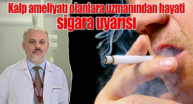 Kalp ameliyatı olanlara uzmanından hayati sigara uyarısı