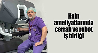 Kalp ameliyatlarında cerrah ve robot iş birliği