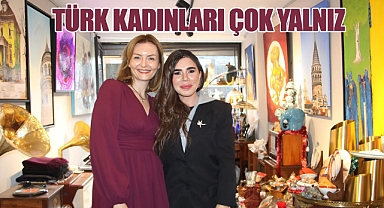 Türk Kadınlarının tamamının çok yalnız olduğuna inanıyorum