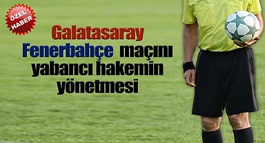 Galatasaray-Fenerbahçe maçını yabancı hakemin yönetmesi