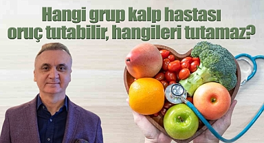 Hangi grup kalp hastası oruç tutabilir, hangileri tutamaz?