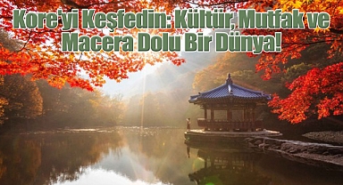 Kore'yi Keşfedin: Kültür, Mutfak ve Macera Dolu Bir Dünya!