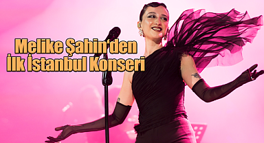 Melike Şahin'den 2025 Yılının İlk İstanbul Konseri