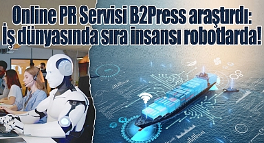 Online PR Servisi B2Press araştırdı: İş dünyasında sıra insansı robotlarda!