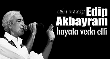 Ünlü Sanatçı Edip Akbayram hayatını kaybetti