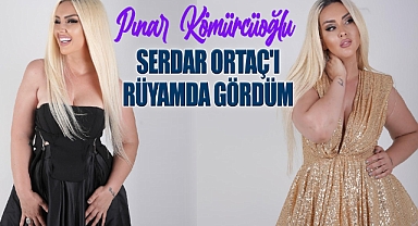 Pınar Kömürcüoğlu, Serdar Ortaç’ı Rüyamda Gördüm
