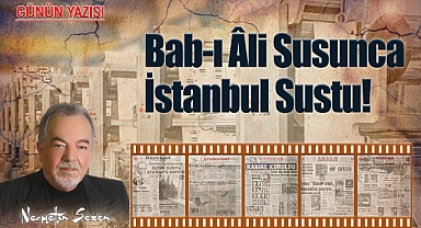 Bab-ı Âli Susunca İstanbul Sustu..!
