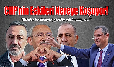 CHP'nin Eskileri Nereye Koşuyor!