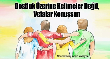 Dostluk Üzerine – Kelimeler Değil, Vefalar Konuşsun