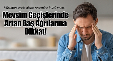 Mevsim Geçişlerinde Artan Baş Ağrılarına Dikkat!