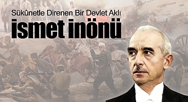 Sükûnetle Direnen Bir Devlet Aklı: İsmet İnönü