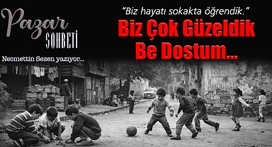 Biz Çok Güzeldik Be Dostum…