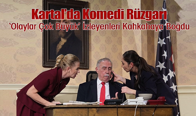 Kartal'da Komedi Rüzgarı 'Olaylar Çok Büyük' İzleyenleri Kahkahaya Boğdu