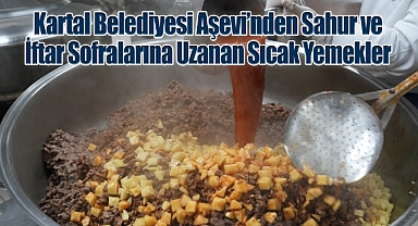 Kartal Belediyesi Aşevi'nden Sahur ve İftar Sofralarına Uzanan Sıcak Yemekler