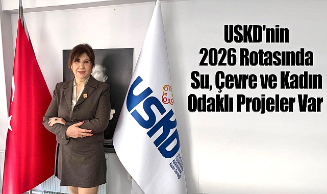 USKD'nin 2026 Rotasında Su, Çevre ve Kadın Odaklı Projeler Var 