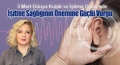 3 Mart Dünya Kulak ve İşitme Günü'nde İşitme Sağlığının Önemine Güçlü Vurgu