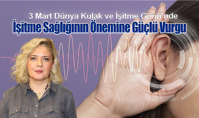 3 Mart Dünya Kulak ve İşitme Günü'nde İşitme Sağlığının Önemine Güçlü Vurgu