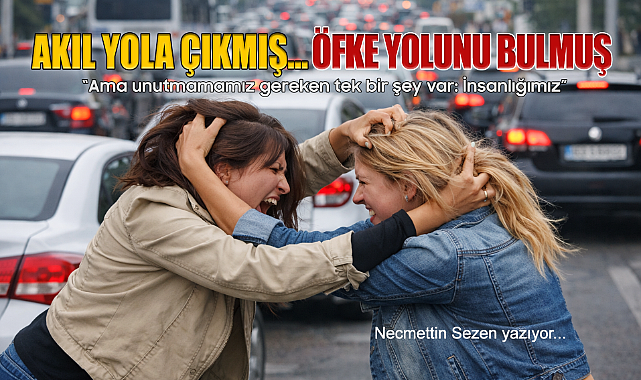 Akıl Yola Çıkmış… Öfke Yolunu Bulmuş