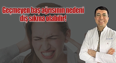 Geçmeyen baş ağrısının nedeni diş sıkma olabilir!