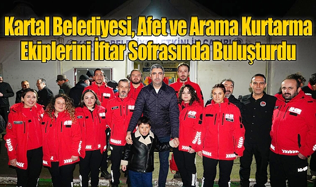Kartal Belediyesi, Afet ve Arama Kurtarma Ekiplerini İftar Sofrasında Buluşturdu