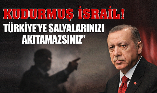 Kudurmuş İsrail! Türkiye'ye Salyalarınızı Akıtamazsınız