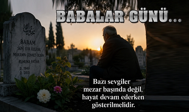Babalar Günü: Bir Gün Değil, Bir Ömür Meselesi…