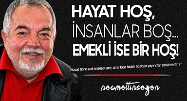 Hayat Hoş, İnsanlar Boş… Emekli ise Bir Hoş!