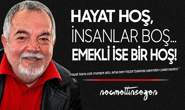 Hayat Hoş, İnsanlar Boş… Emekli ise Bir Hoş!