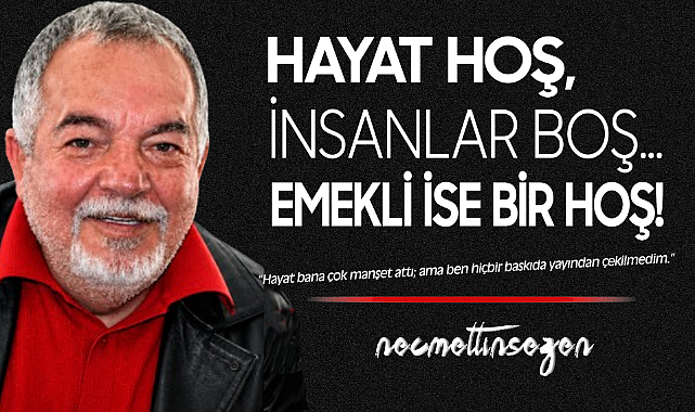 Hayat Hoş, İnsanlar Boş… Emekli ise Bir Hoş!