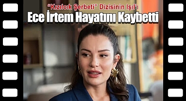 Kızılcık Şerbeti'nin Işıl'ı Ece İrtem HayatınıKaybetti
