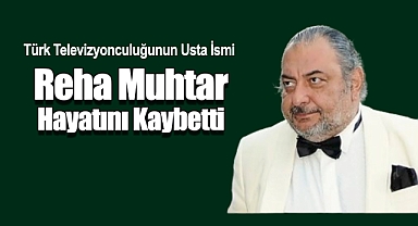 Türk Televizyonculuğunun Usta İsmi Reha Muhtar Hayatını Kaybetti