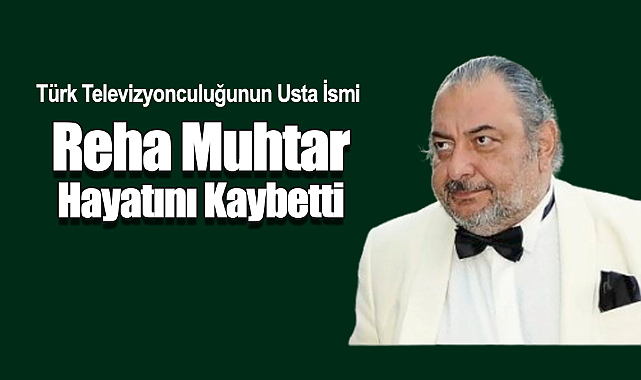 Türk Televizyonculuğunun Usta İsmi Reha Muhtar Hayatını Kaybetti