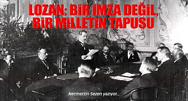 Lozan: Bir İmza Değil, Bir Milletin Tapusu