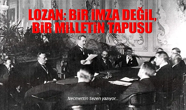 Lozan: Bir İmza Değil, Bir Milletin Tapusu